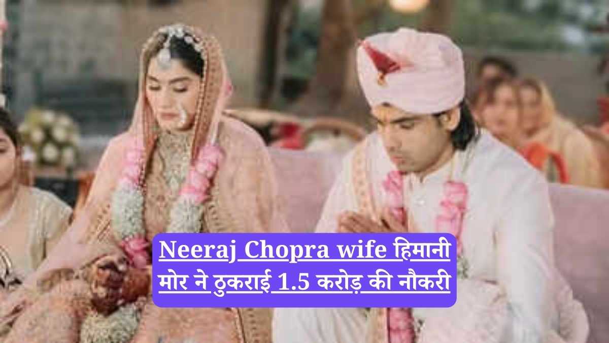 Neeraj Chopra wife हिमानी मोर ने ठुकराई 1.5 करोड़ की नौकरी