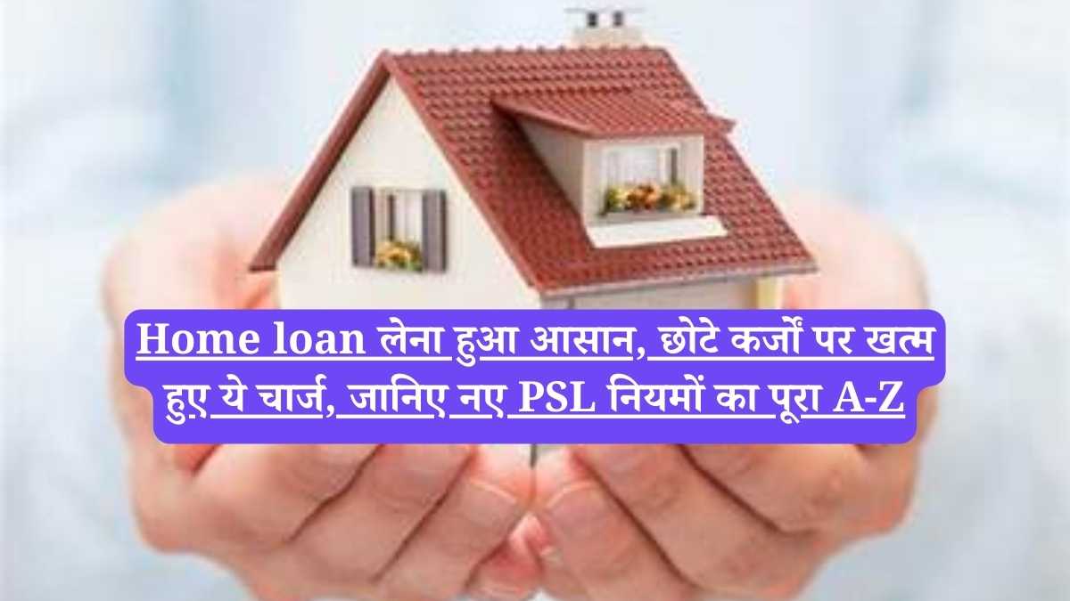 Home loan लेना हुआ आसान, छोटे कर्जों पर खत्म हुए ये चार्ज, जानिए नए PSL नियमों का पूरा A-Z