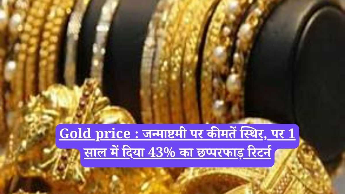 Gold price : जन्माष्टमी पर कीमतें स्थिर, पर 1 साल में दिया 43% का छप्परफाड़ रिटर्न