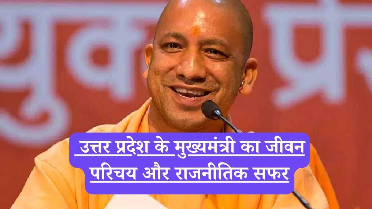 योगी आदित्यनाथ: उत्तर प्रदेश के मुख्यमंत्री का जीवन परिचय और राजनीतिक सफर