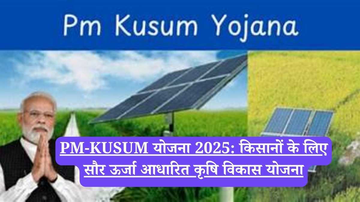 PM-KUSUM योजना 2025: किसानों के लिए सौर ऊर्जा आधारित कृषि विकास योजना