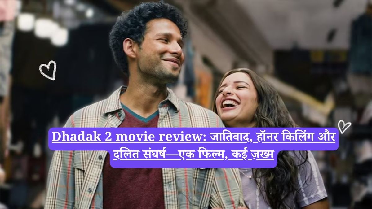 Dhadak 2 movie review: जातिवाद, हॉनर किलिंग और दलित संघर्ष—एक फिल्म, कई ज़ख्म