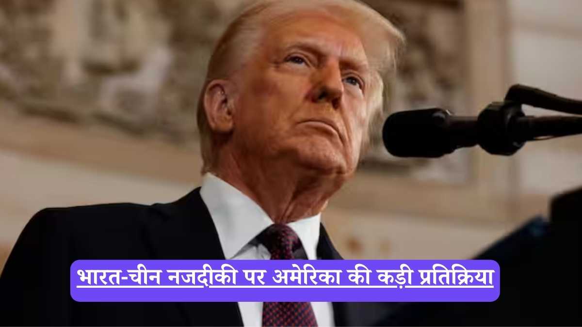 भारत-चीन नजदीकी पर अमेरिका की कड़ी प्रतिक्रिया