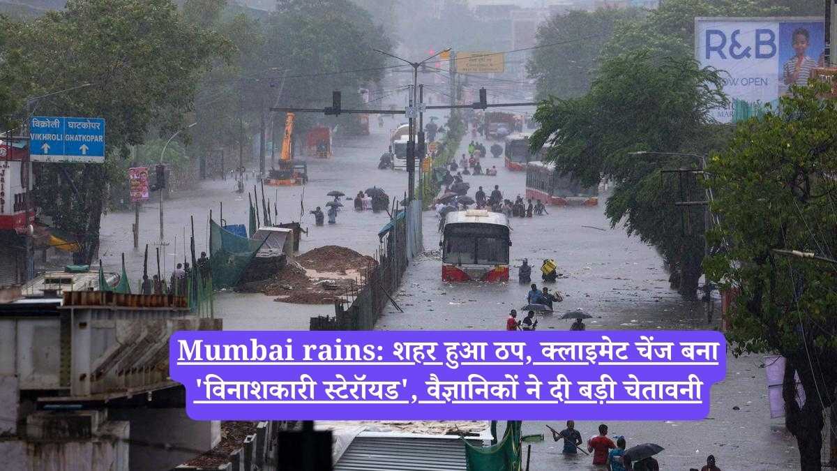 Mumbai rains: शहर हुआ ठप, क्लाइमेट चेंज बना 'विनाशकारी स्टेरॉयड', वैज्ञानिकों ने दी बड़ी चेतावनी