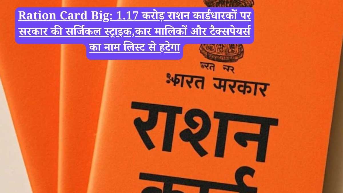 Ration Card Big: 1.17 करोड़ राशन कार्डधारकों पर सरकार की सर्जिकल स्ट्राइक,कार मालिकों और टैक्सपेयर्स का नाम लिस्ट से हटेगा