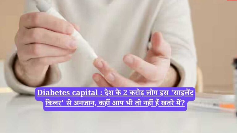 Diabetes capital : देश के 2 करोड़ लोग इस 'साइलेंट किलर' से अनजान, कहीं आप भी तो नहीं हैं खतरे में?