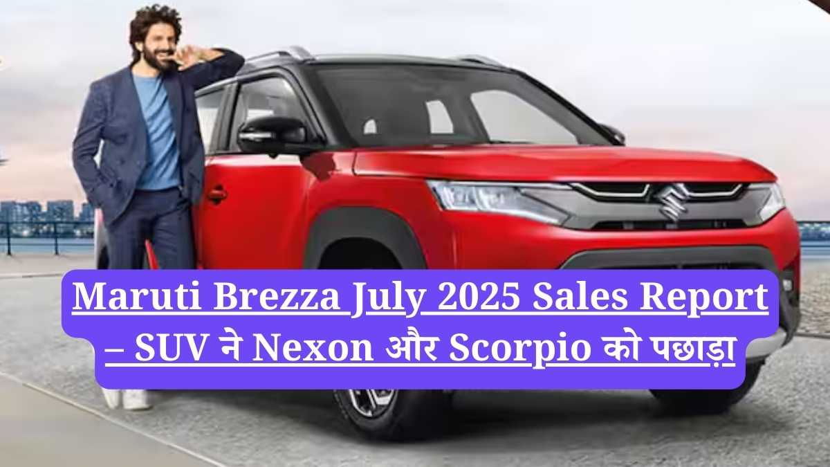 Maruti Brezza ने बिक्री में रचा रिकॉर्ड: जुलाई 2025 में 14,065 यूनिट्स बिकीं, Nexon और Scorpio को छोड़ा पीछे