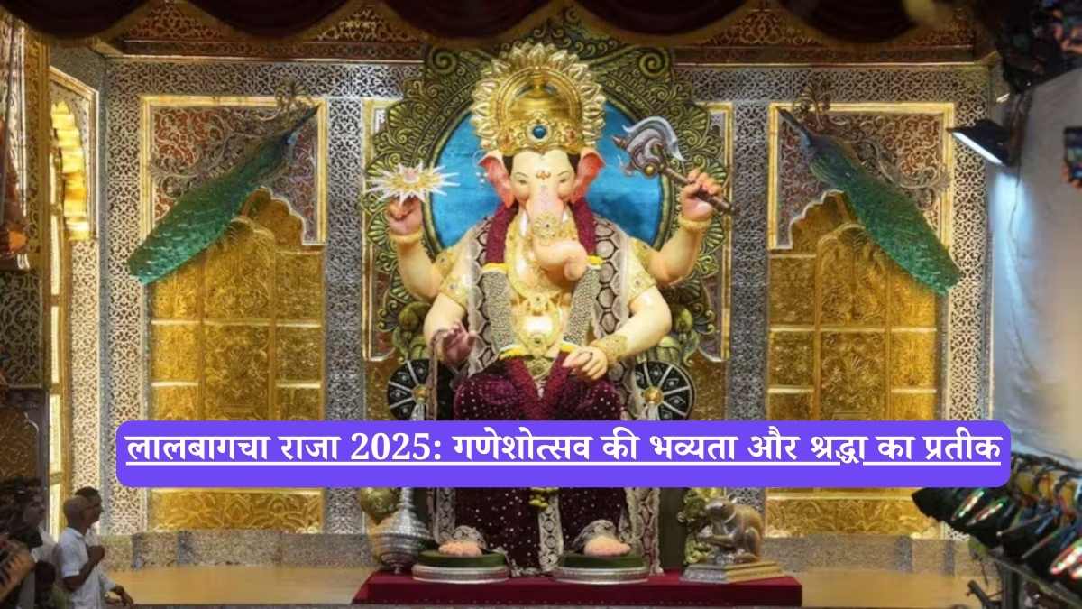 लालबागचा राजा 2025: गणेशोत्सव की भव्यता और श्रद्धा का प्रतीक