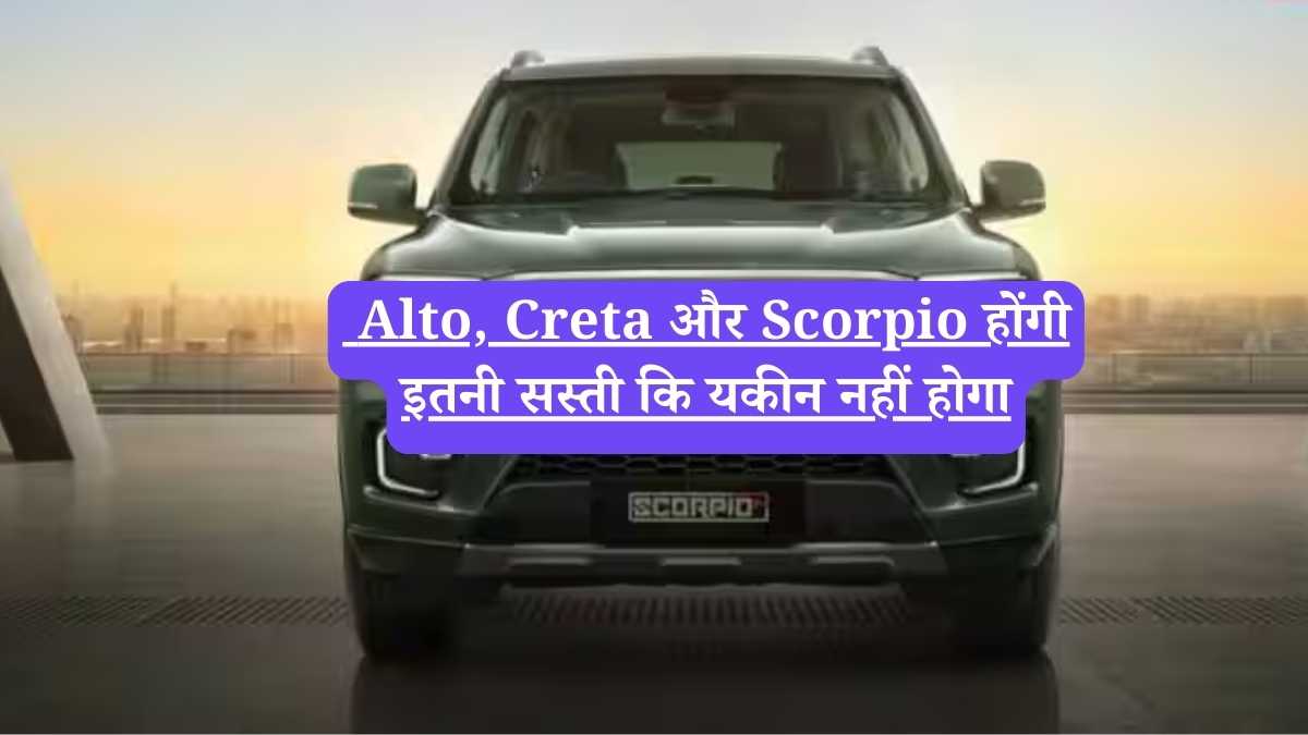 Alto, Creta और Scorpio होंगी इतनी सस्ती कि यकीन नहीं होगा