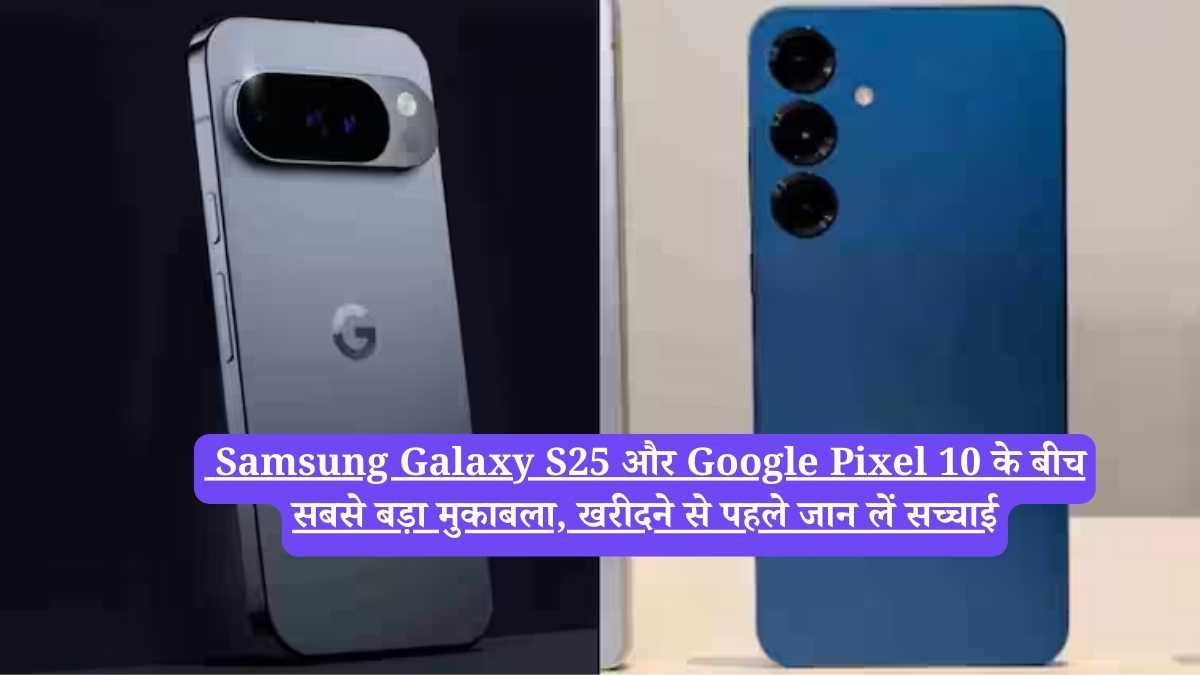 Samsung Galaxy S25 और Google Pixel 10 के बीच सबसे बड़ा मुकाबला, खरीदने से पहले जान लें सच्चाई