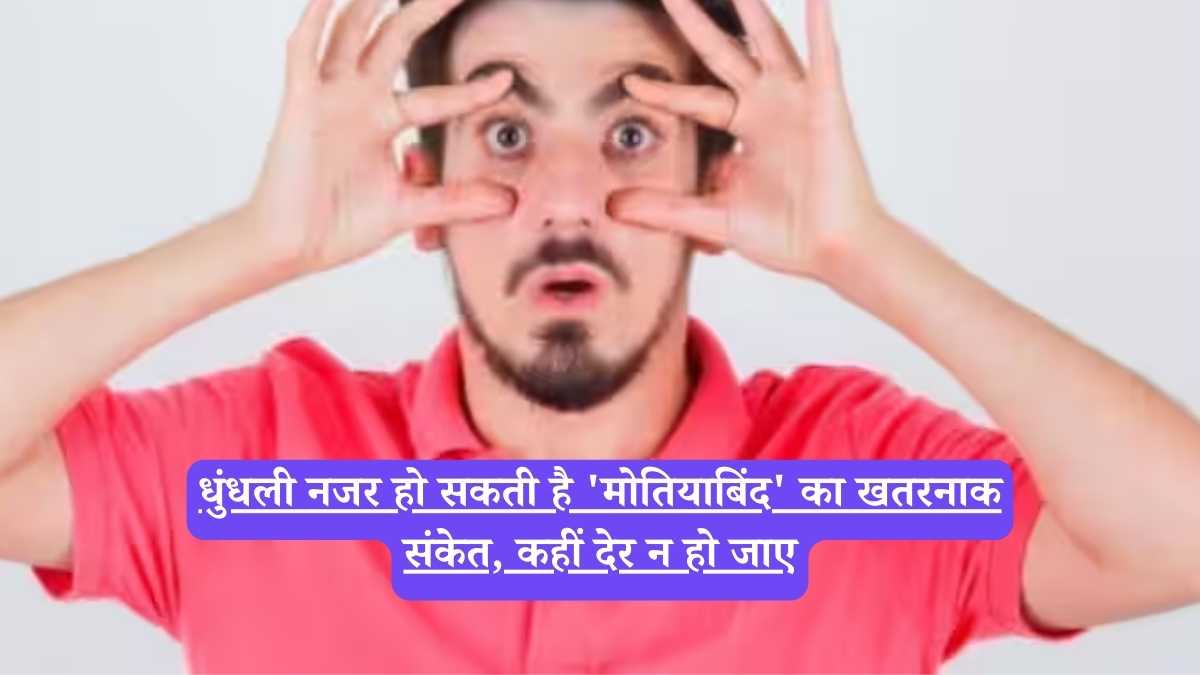 Symptoms of Motiyabind: धुंधली नजर हो सकती है 'मोतियाबिंद' का खतरनाक संकेत, कहीं देर न हो जाए
