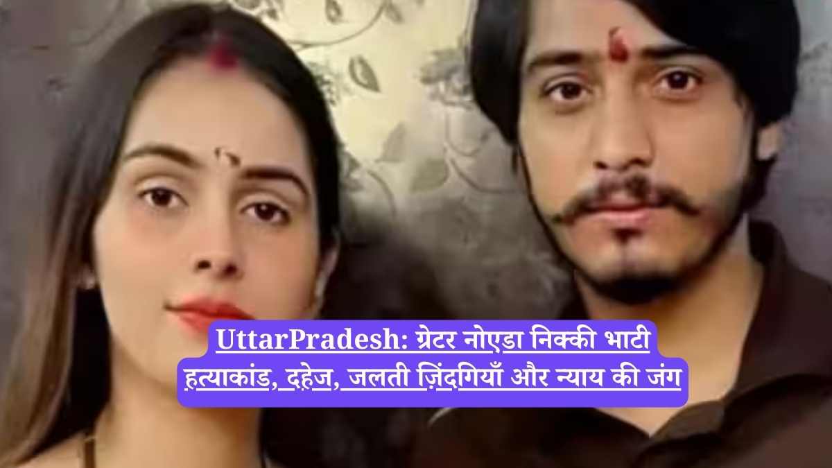 UttarPradesh: ग्रेटर नोएडा निक्की भाटी हत्याकांड, दहेज, जलती ज़िंदगियाँ और न्याय की जंग