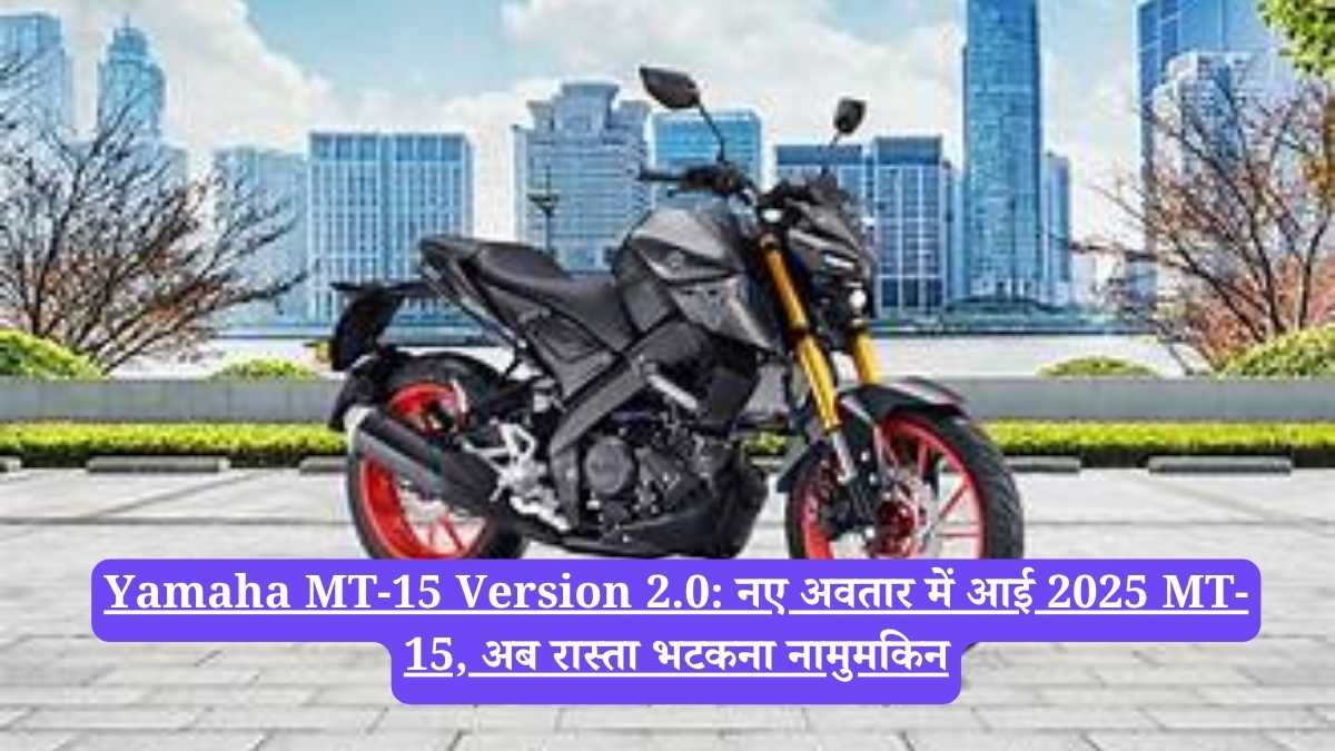 Yamaha MT-15 Version 2.0: नए अवतार में आई 2025 MT-15, अब रास्ता भटकना नामुमकिन