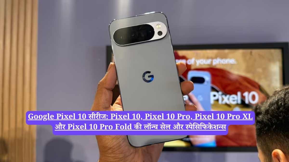 Google Pixel 10 Sale: Google Pixel 10 सीरीज की सेल शुरू, कीमत, स्पेसिफिकेशन्स और लॉन्च ऑफर्स की पूरी जानकारी
