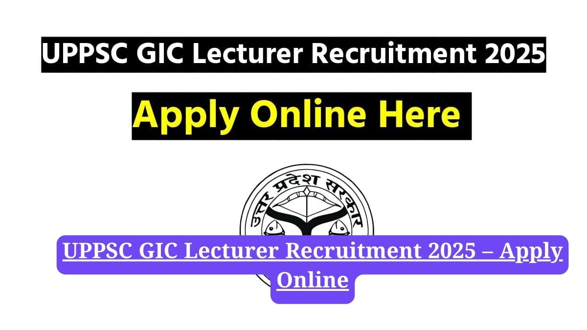 UPPSC GIC Lecturer Recruitment 2025: आवेदन प्रक्रिया, पात्रता, आयु सीमा और चयन प्रक्रिया