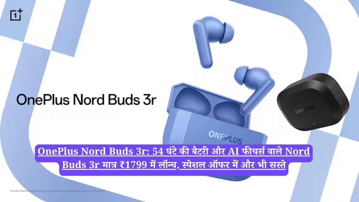 OnePlus Nord Buds 3r: 54 घंटे की बैटरी और AI फीचर्स वाले Nord Buds 3r मात्र ₹1799 में लॉन्च, स्पेशल ऑफर में और भी सस्ते