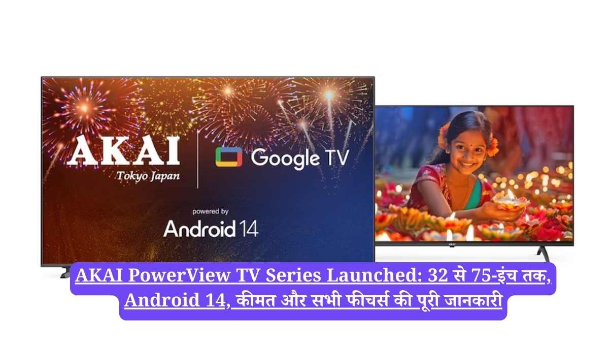 AKAI PowerView TV Series Launched: 32 से 75-इंच तक, Android 14, कीमत और सभी फीचर्स की पूरी जानकारी