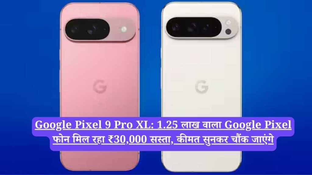 Google Pixel 9 Pro XL: 1.25 लाख वाला Google Pixel फोन मिल रहा ₹30,000 सस्ता, कीमत सुनकर चौंक जाएंगे