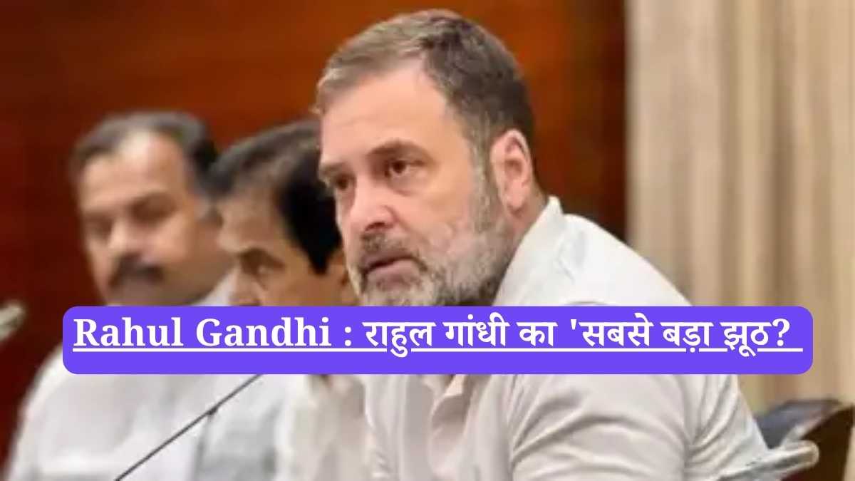Rahul Gandhi : राहुल गांधी का 'सबसे बड़ा झूठ? 