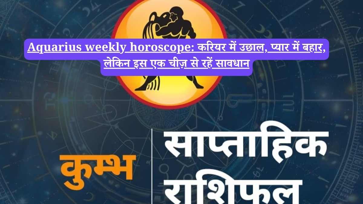Aquarius weekly horoscope: करियर में उछाल, प्यार में बहार, लेकिन इस एक चीज़ से रहें सावधान