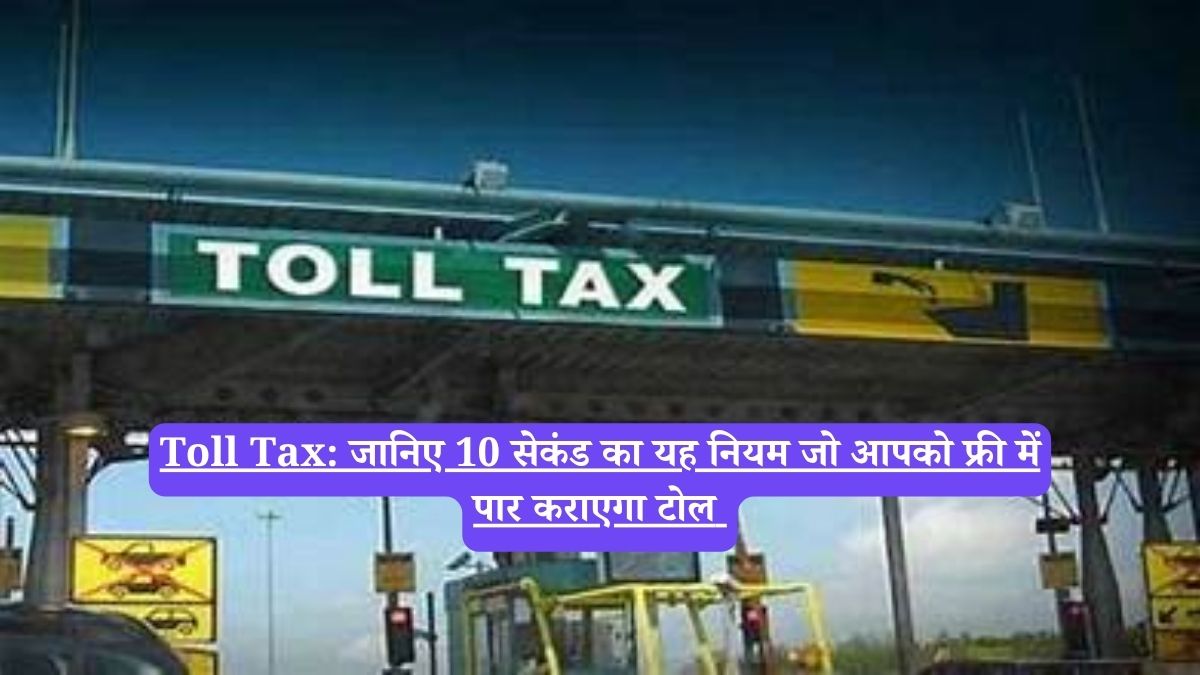 Toll Tax: जानिए 10 सेकंड का यह नियम जो आपको फ्री में पार कराएगा टोल 