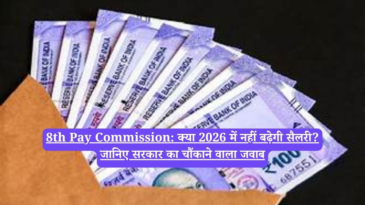 8th Pay Commission: क्या 2026 में नहीं बढ़ेगी सैलरी? जानिए सरकार का चौंकाने वाला जवाब