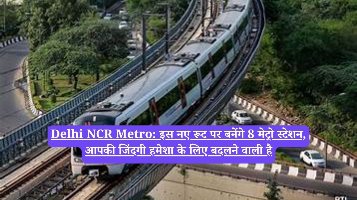 Delhi NCR Metro: इस नए रूट पर बनेंगे 8 मेट्रो स्टेशन, आपकी जिंदगी हमेशा के लिए बदलने वाली है
