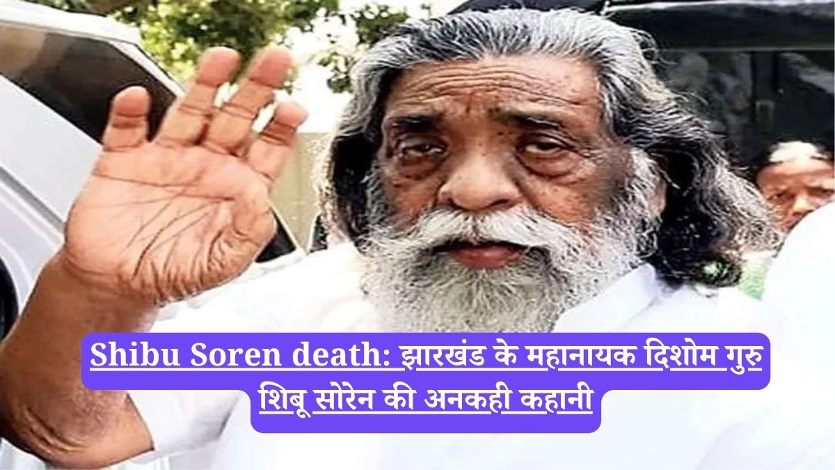 Shibu Soren death: झारखंड के महानायक दिशोम गुरु शिबू सोरेन की अनकही कहानी
