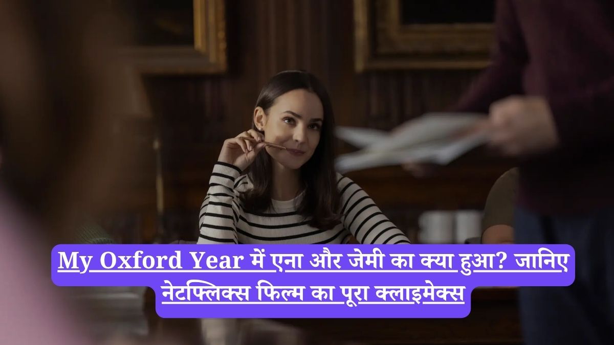 My Oxford Year में एना और जेमी का क्या हुआ? जानिए नेटफ्लिक्स फिल्म का पूरा क्लाइमेक्स