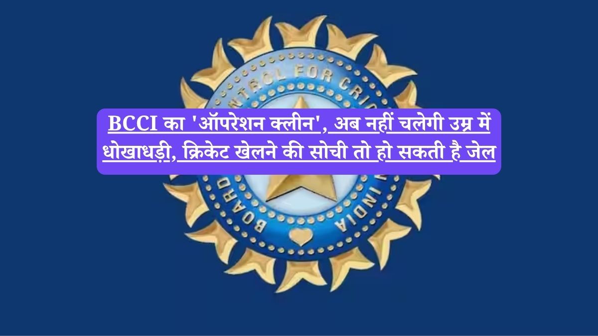 BCCI का 'ऑपरेशन क्लीन', अब नहीं चलेगी उम्र में धोखाधड़ी, क्रिकेट खेलने की सोची तो हो सकती है जेल
