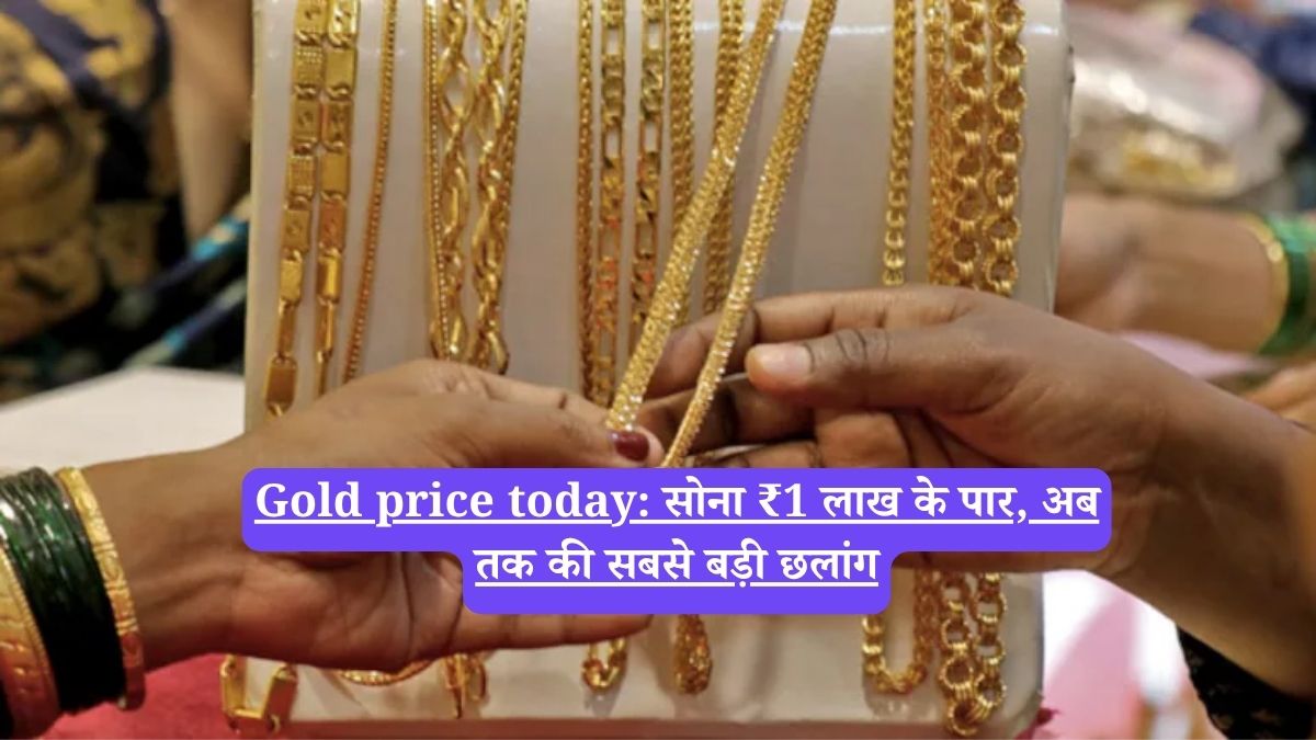 Gold price today: सोना ₹1 लाख के पार, अब तक की सबसे बड़ी छलांग