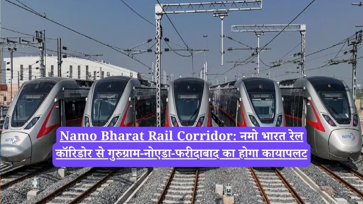 Namo Bharat Rail Corridor: नमो भारत रेल कॉरिडोर से गुरुग्राम-नोएडा-फरीदाबाद का होगा कायापलट