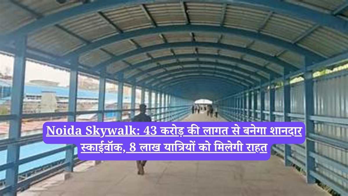 Noida Skywalk: 43 करोड़ की लागत से बनेगा शानदार स्काईवॉक, 8 लाख यात्रियों को मिलेगी राहत
