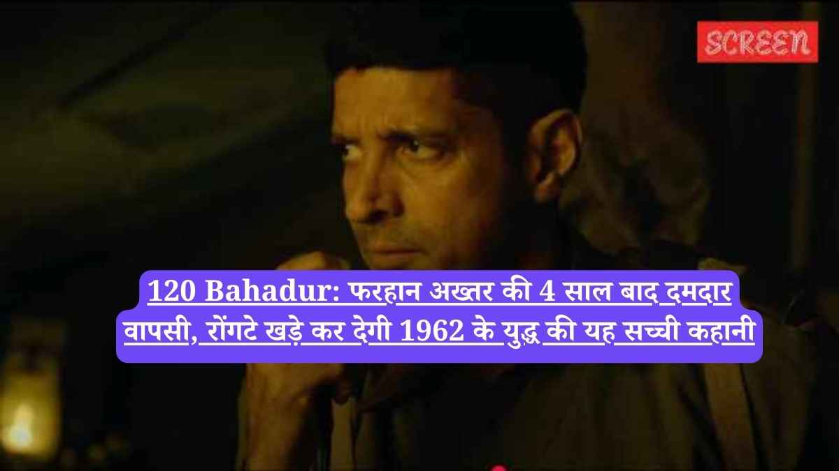 120 Bahadur: फरहान अख्तर की 4 साल बाद दमदार वापसी, रोंगटे खड़े कर देगी 1962 के युद्ध की यह सच्ची कहानी