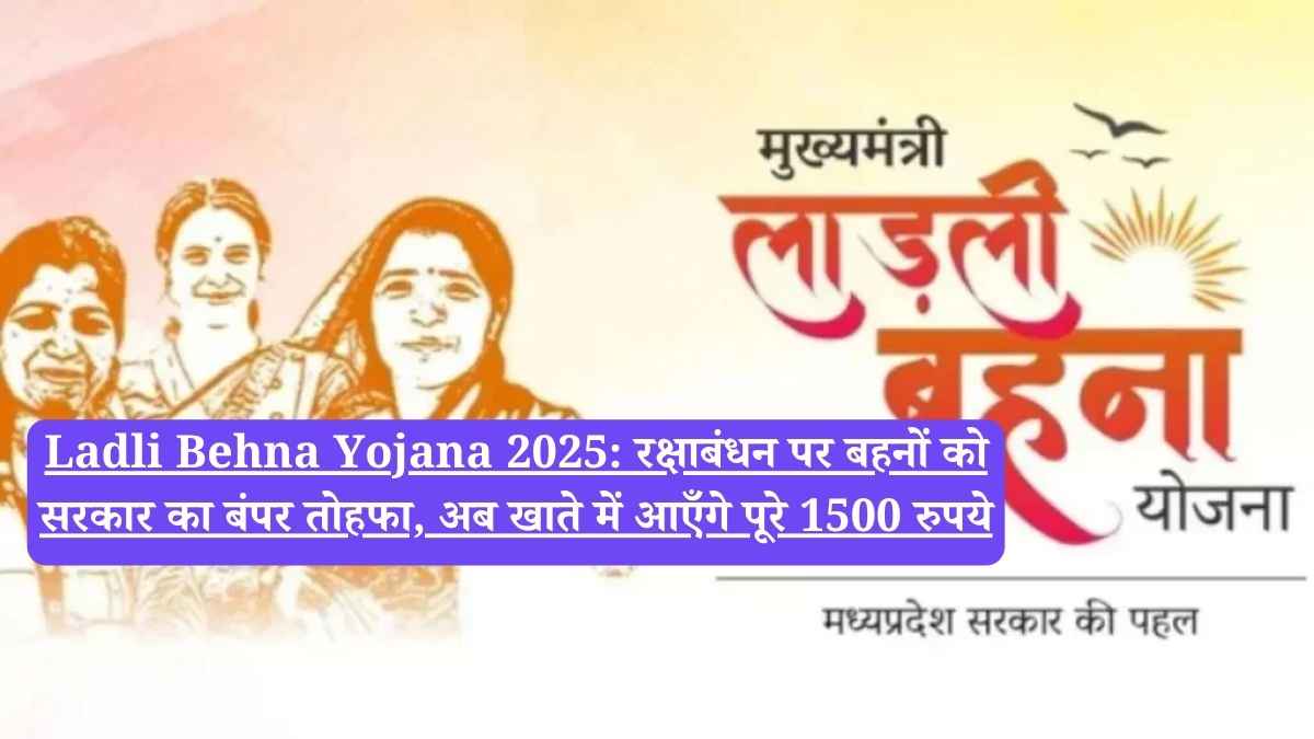Ladli Behna Yojana 2025: रक्षाबंधन पर बहनों को सरकार का बंपर तोहफा, अब खाते में आएँगे पूरे 1500 रुपये