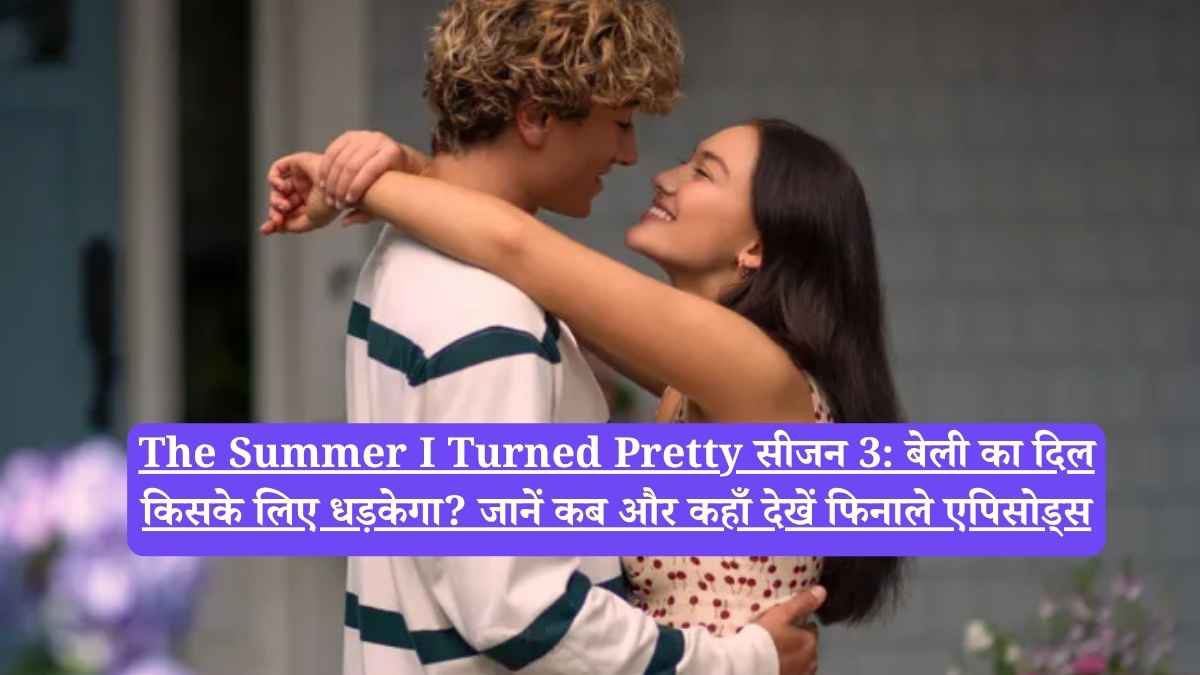The Summer I Turned Pretty सीजन 3: बेली का दिल किसके लिए धड़केगा? जानें कब और कहाँ देखें फिनाले एपिसोड्स