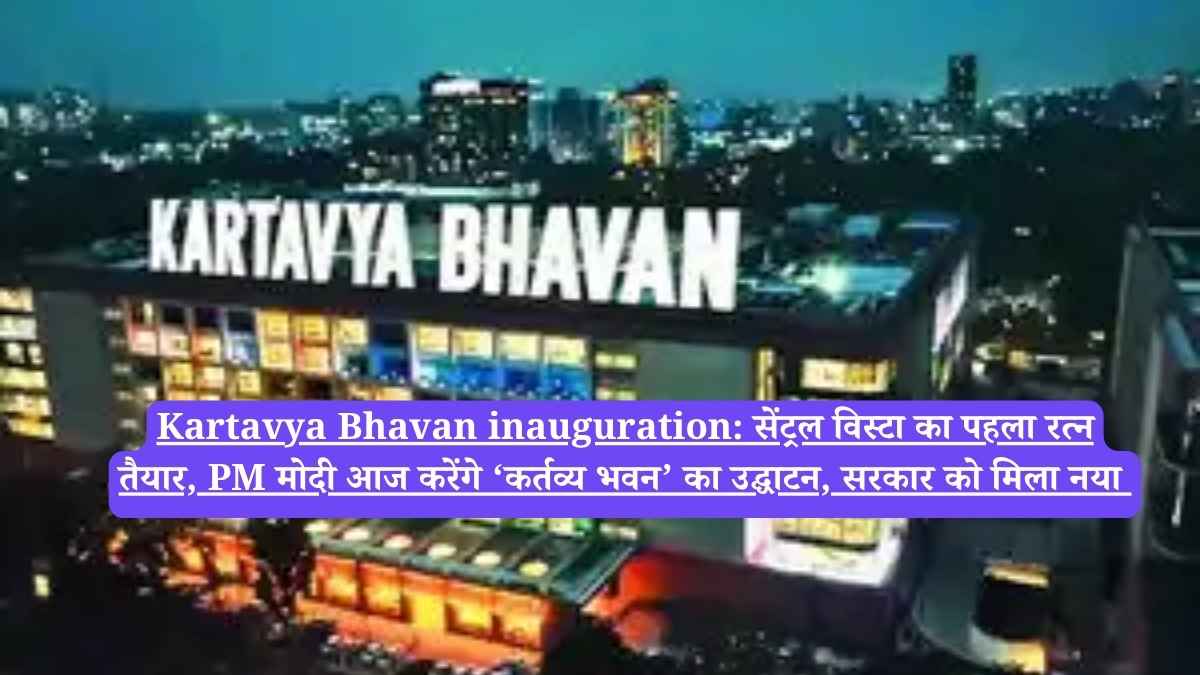 Kartavya Bhavan inauguration: सेंट्रल विस्टा का पहला रत्न तैयार, PM मोदी आज करेंगे ‘कर्तव्य भवन’ का उद्घाटन, सरकार को मिला नया