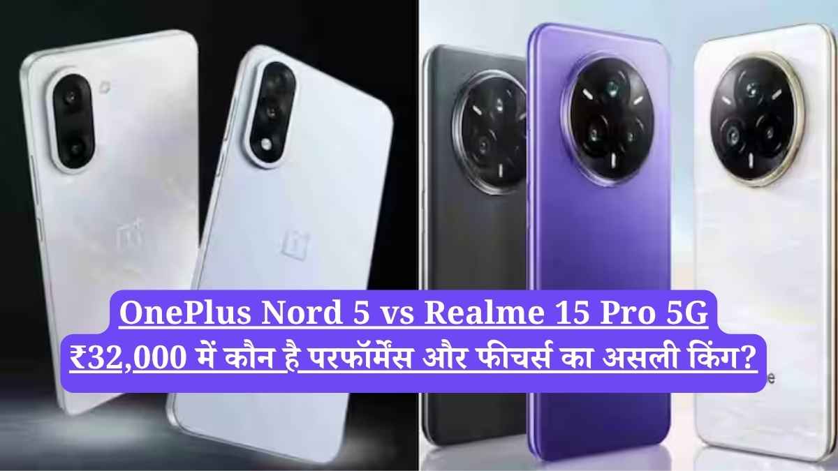 OnePlus Nord 5 vs Realme 15 Pro 5G: ₹32,000 में कौन है परफॉर्मेंस और फीचर्स का असली किंग?