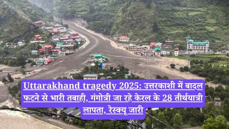 Uttarakhand tragedy 2025: उत्तरकाशी में बादल फटने से भारी तबाही, गंगोत्री जा रहे केरल के 28 तीर्थयात्री लापता, रेस्क्यू जारी