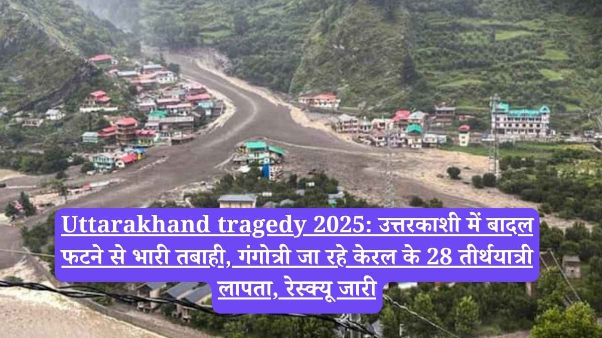 Uttarakhand tragedy 2025: उत्तरकाशी में बादल फटने से भारी तबाही, गंगोत्री जा रहे केरल के 28 तीर्थयात्री लापता, रेस्क्यू जारी