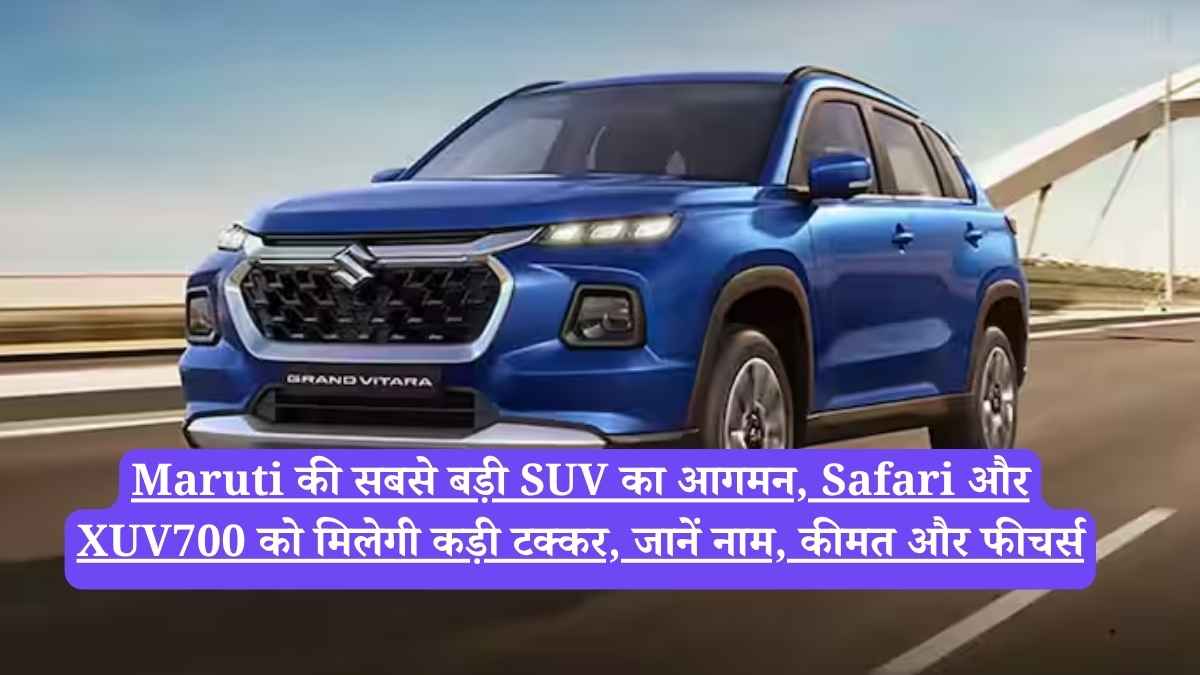 Maruti की सबसे बड़ी SUV का आगमन, Safari और XUV700 को मिलेगी कड़ी टक्कर, जानें नाम, कीमत और फीचर्स
