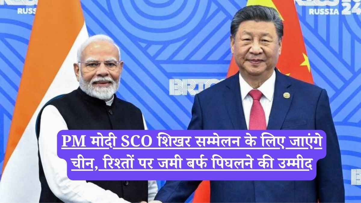 PM मोदी SCO शिखर सम्मेलन के लिए जाएंगे चीन, रिश्तों पर जमी बर्फ पिघलने की उम्मीद