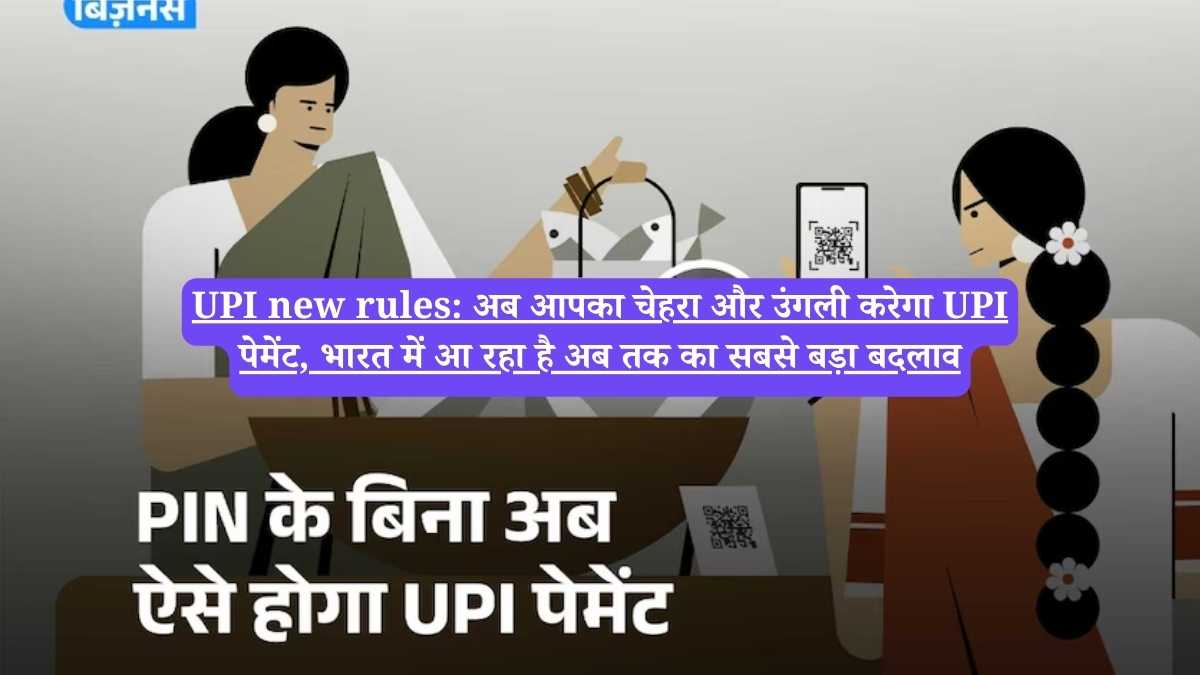 UPI new rules: अब आपका चेहरा और उंगली करेगा UPI पेमेंट, भारत में आ रहा है अब तक का सबसे बड़ा बदलाव
