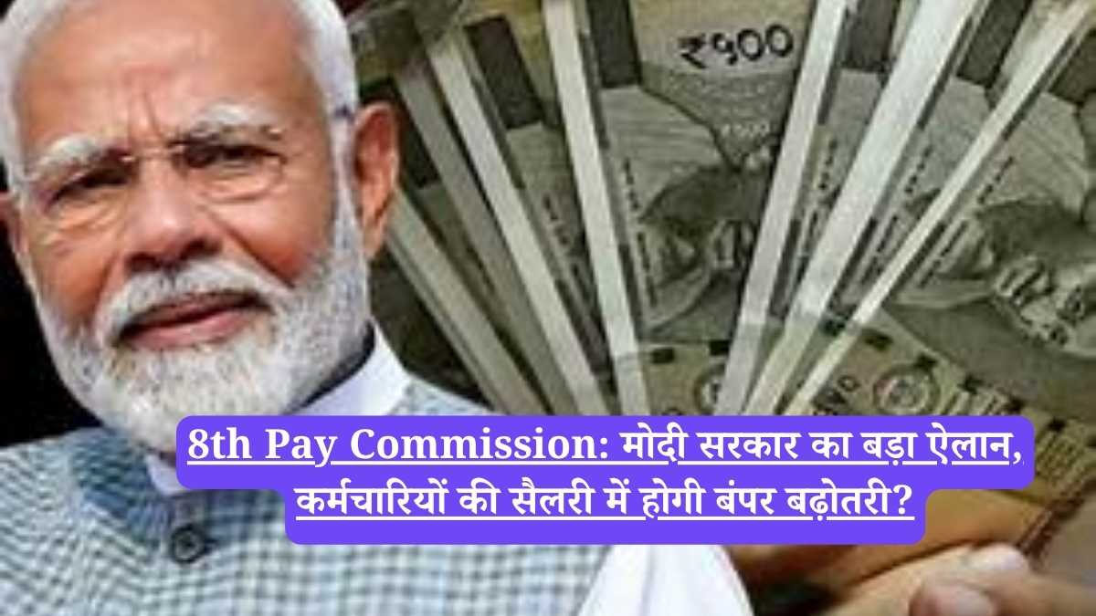 8th Pay Commission: मोदी सरकार का बड़ा ऐलान, कर्मचारियों की सैलरी में होगी बंपर बढ़ोतरी?