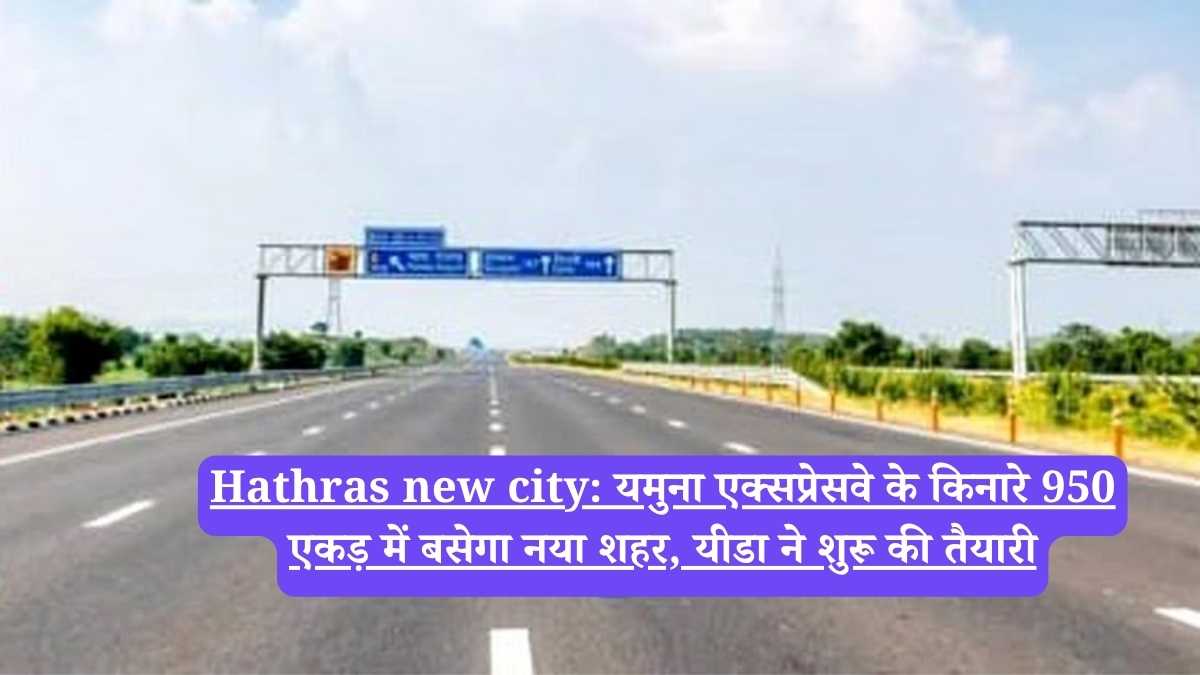Hathras new city: यमुना एक्सप्रेसवे के किनारे 950 एकड़ में बसेगा नया शहर, यीडा ने शुरू की तैयारी