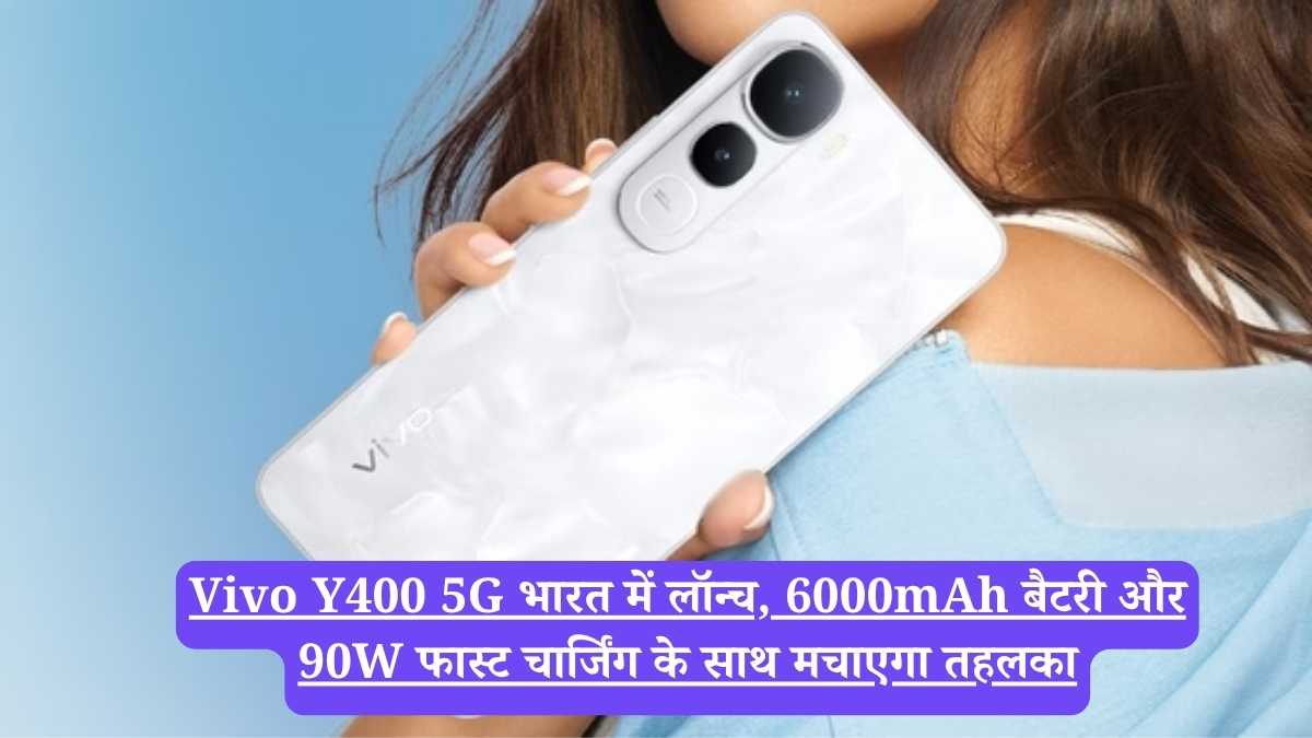Vivo Y400 5G भारत में लॉन्च, 6000mAh बैटरी और 90W फास्ट चार्जिंग के साथ मचाएगा तहलका