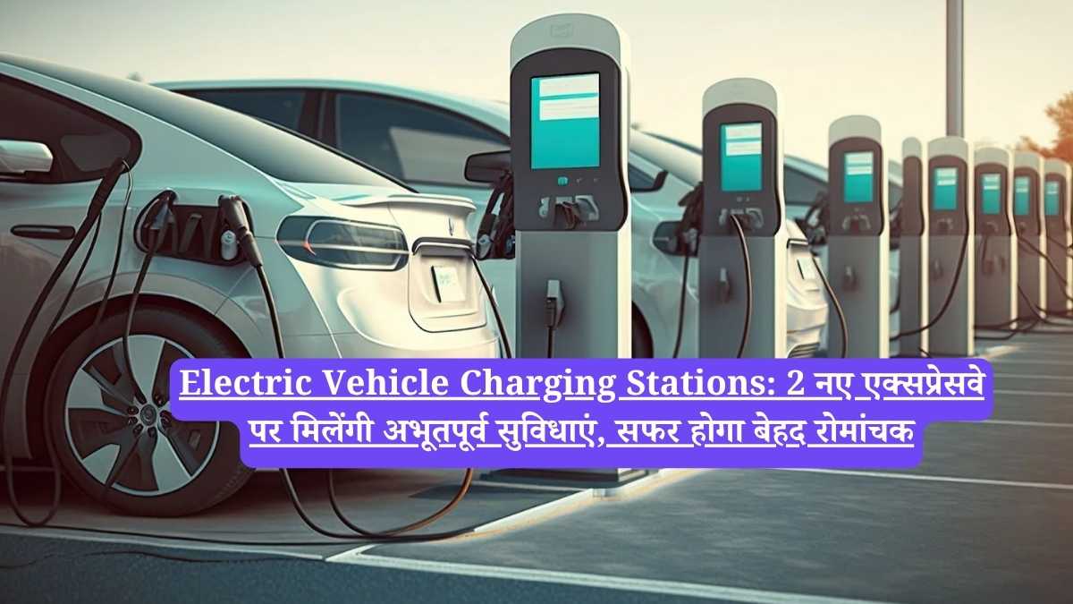 Electric Vehicle Charging Stations: 2 नए एक्सप्रेसवे पर मिलेंगी अभूतपूर्व सुविधाएं, सफर होगा बेहद रोमांचक
