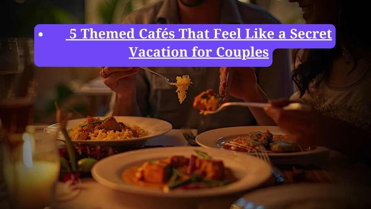 Romantic cafes Delhi: 5 Themed Cafés That Feel Like a Secret Vacation for Couples