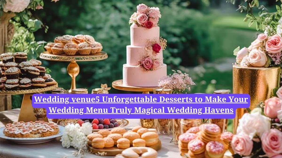 Wedding menu ideas: 5 Unforgettable Desserts to Make Your Wedding Menu Truly Magical