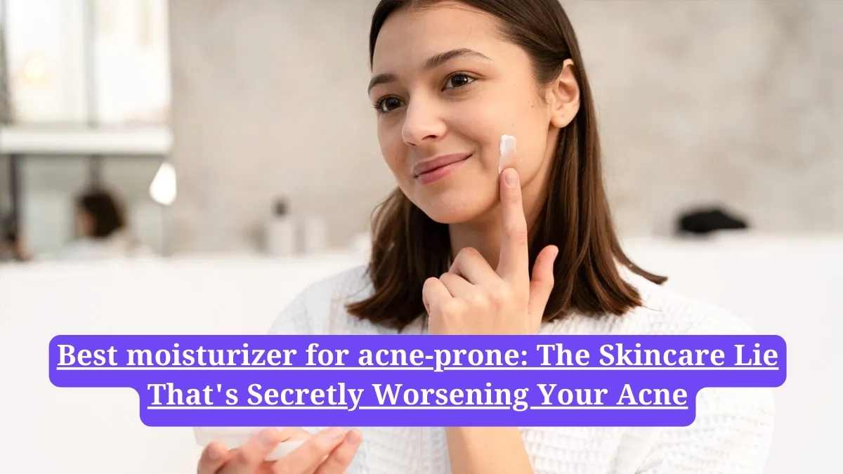 Best moisturizer for acne-prone: The Skincare Lie That's Secretly Worsening Your Acne